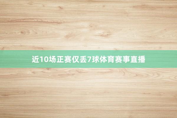 近10场正赛仅丢7球体育赛事直播