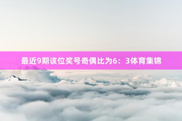 最近9期该位奖号奇偶比为6：3体育集锦