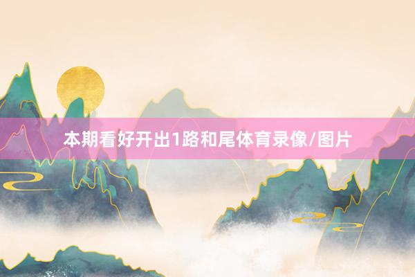 本期看好开出1路和尾体育录像/图片