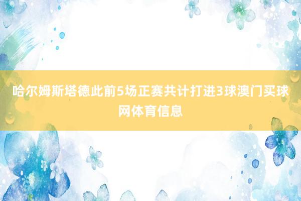 哈尔姆斯塔德此前5场正赛共计打进3球澳门买球网体育信息