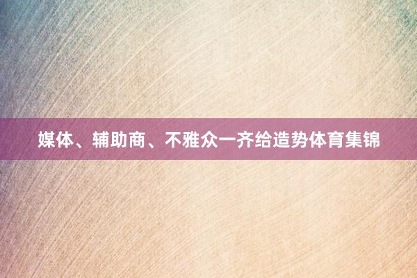 媒体、辅助商、不雅众一齐给造势体育集锦