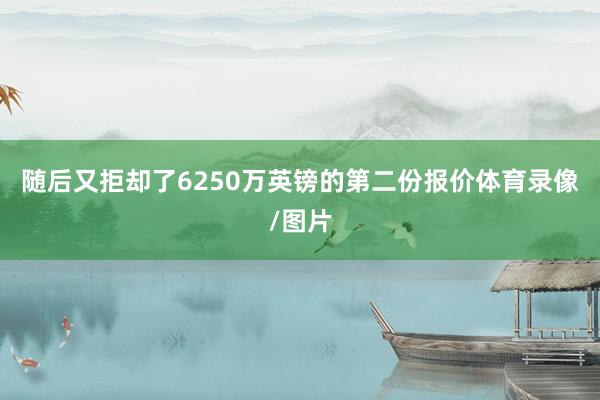 随后又拒却了6250万英镑的第二份报价体育录像/图片