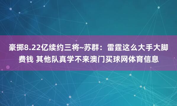豪掷8.22亿续约三将~苏群:雷霆这么大手大脚费钱 其他队真学不来澳门买球网体育信息