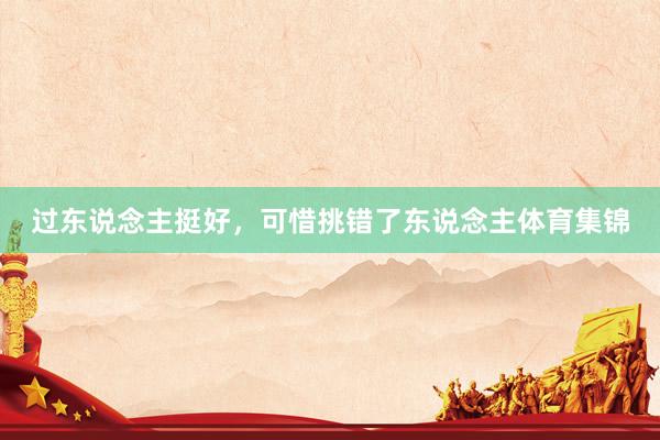 过东说念主挺好，可惜挑错了东说念主体育集锦