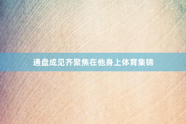 通盘成见齐聚焦在他身上体育集锦