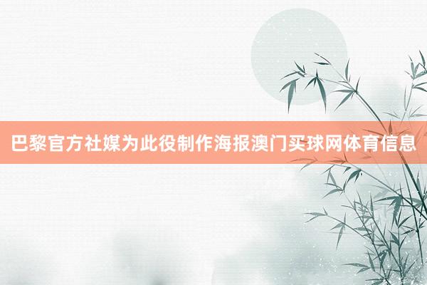巴黎官方社媒为此役制作海报澳门买球网体育信息