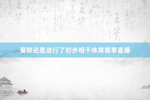 曼联还是进行了初步相干体育赛事直播