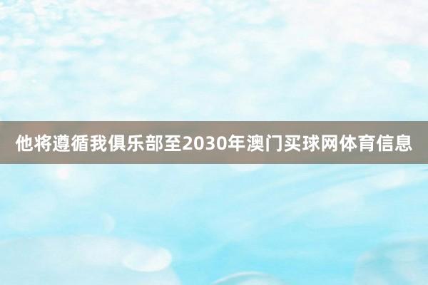 他将遵循我俱乐部至2030年澳门买球网体育信息