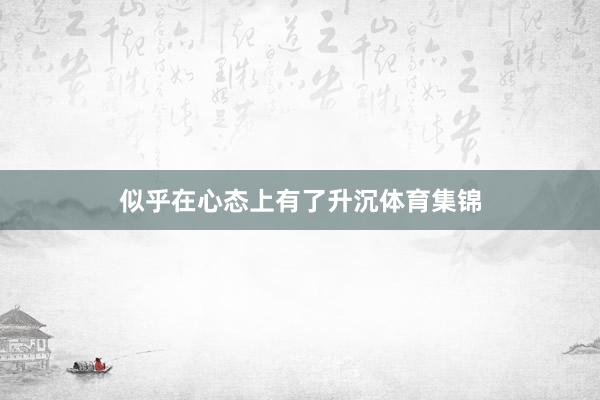 似乎在心态上有了升沉体育集锦