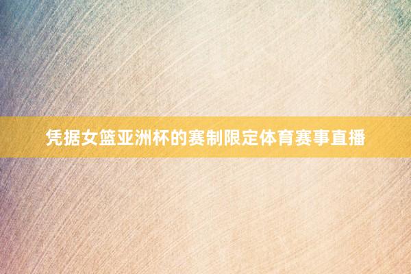 凭据女篮亚洲杯的赛制限定体育赛事直播