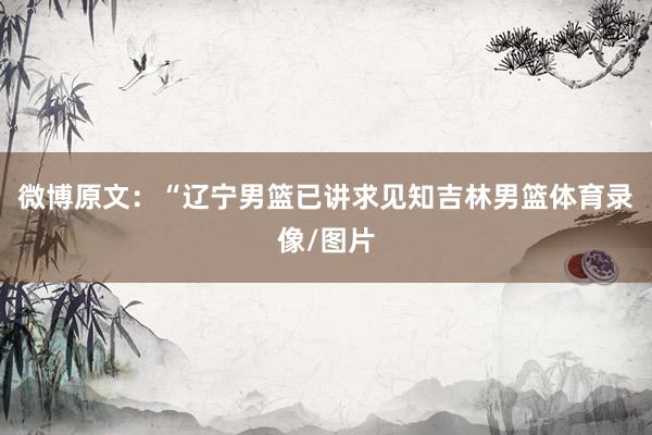 微博原文：“辽宁男篮已讲求见知吉林男篮体育录像/图片