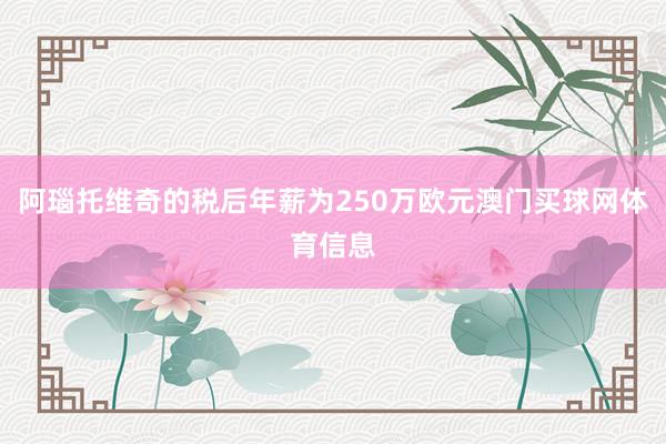 阿瑙托维奇的税后年薪为250万欧元澳门买球网体育信息