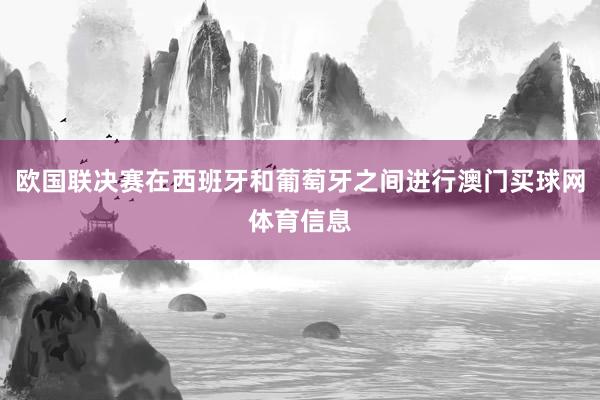 欧国联决赛在西班牙和葡萄牙之间进行澳门买球网体育信息