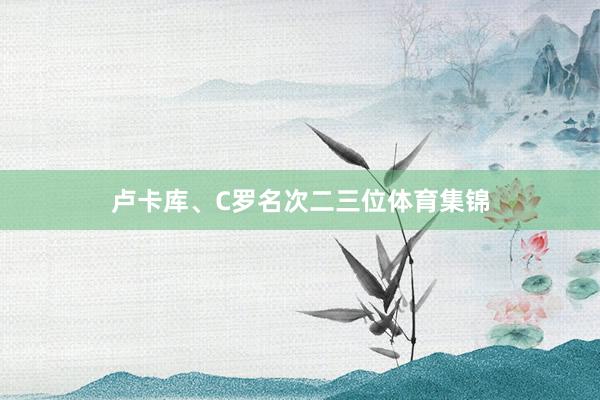 卢卡库、C罗名次二三位体育集锦