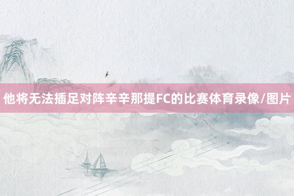他将无法插足对阵辛辛那提FC的比赛体育录像/图片