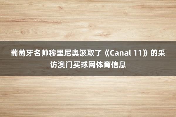 葡萄牙名帅穆里尼奥汲取了《Canal 11》的采访澳门买球网体育信息