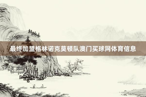 最终加盟格林诺克莫顿队澳门买球网体育信息