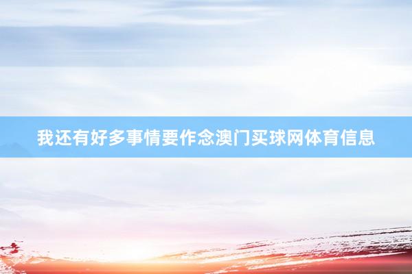 我还有好多事情要作念澳门买球网体育信息