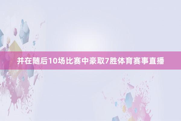 并在随后10场比赛中豪取7胜体育赛事直播