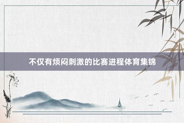 不仅有烦闷刺激的比赛进程体育集锦