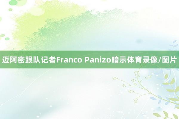 迈阿密跟队记者Franco Panizo暗示体育录像/图片