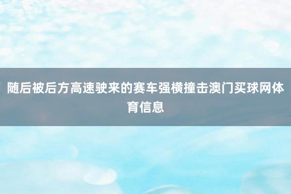 随后被后方高速驶来的赛车强横撞击澳门买球网体育信息