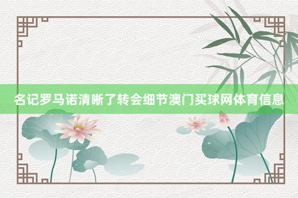 名记罗马诺清晰了转会细节澳门买球网体育信息