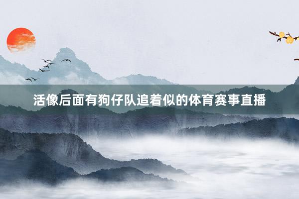 活像后面有狗仔队追着似的体育赛事直播