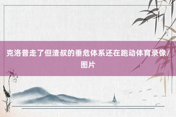 克洛普走了但渣叔的垂危体系还在跑动体育录像/图片