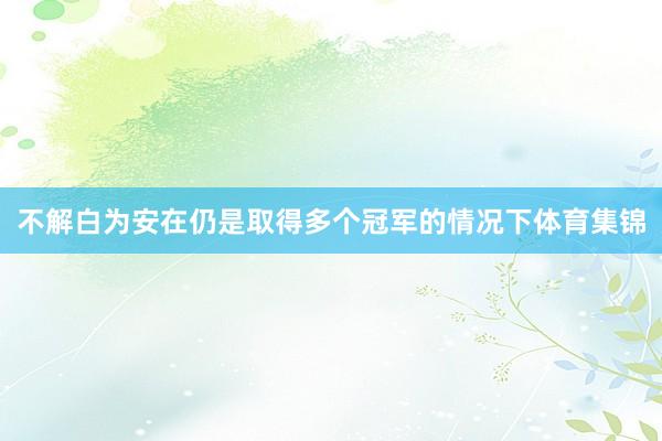 不解白为安在仍是取得多个冠军的情况下体育集锦