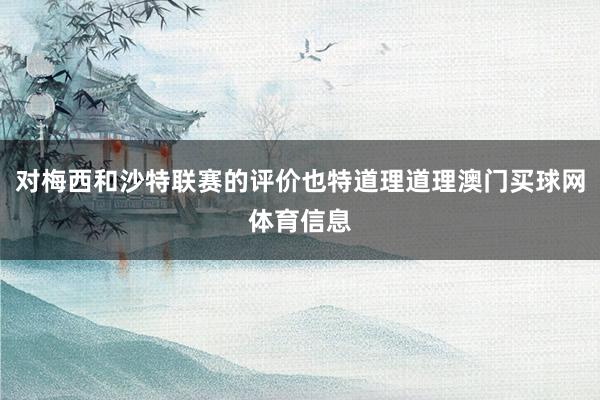 对梅西和沙特联赛的评价也特道理道理澳门买球网体育信息