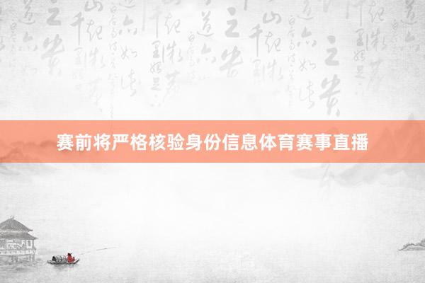 赛前将严格核验身份信息体育赛事直播