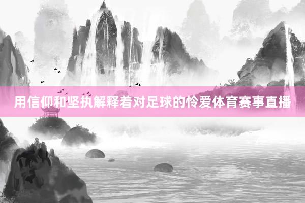 用信仰和坚执解释着对足球的怜爱体育赛事直播