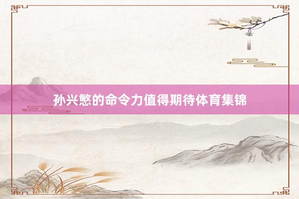 孙兴慜的命令力值得期待体育集锦
