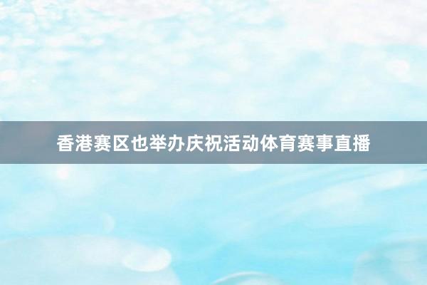 香港赛区也举办庆祝活动体育赛事直播