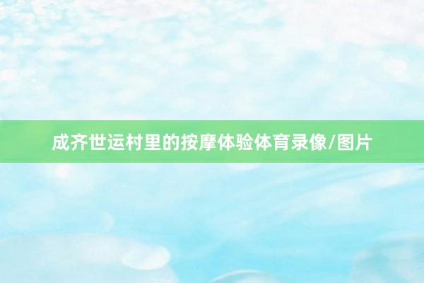 成齐世运村里的按摩体验体育录像/图片