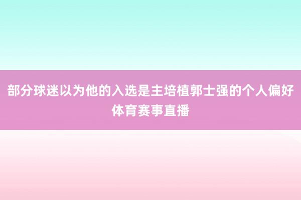 部分球迷以为他的入选是主培植郭士强的个人偏好体育赛事直播