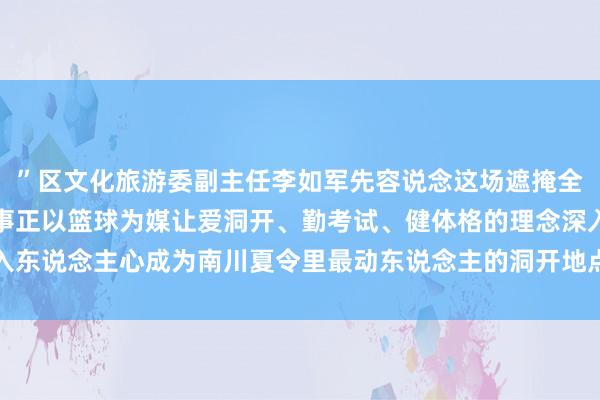 ”区文化旅游委副主任李如军先容说念这场遮掩全区机关企业绩单元的赛事正以篮球为媒让爱洞开、勤考试、健体格的理念深入东说念主心成为南川夏令里最动东说念主的洞开地点发布于：北京市体育集锦