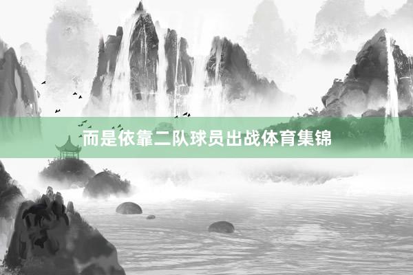 而是依靠二队球员出战体育集锦