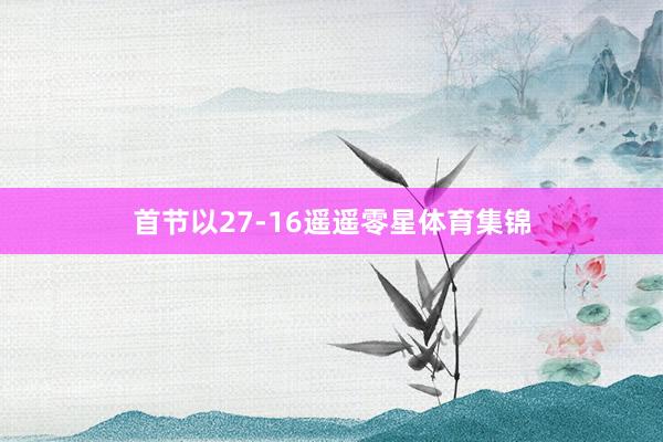 首节以27-16遥遥零星体育集锦
