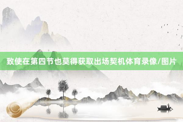 致使在第四节也莫得获取出场契机体育录像/图片
