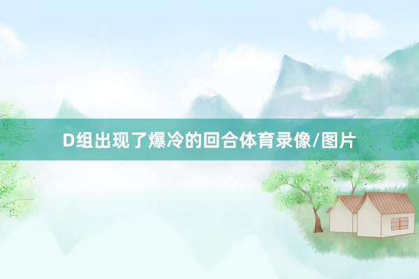 D组出现了爆冷的回合体育录像/图片