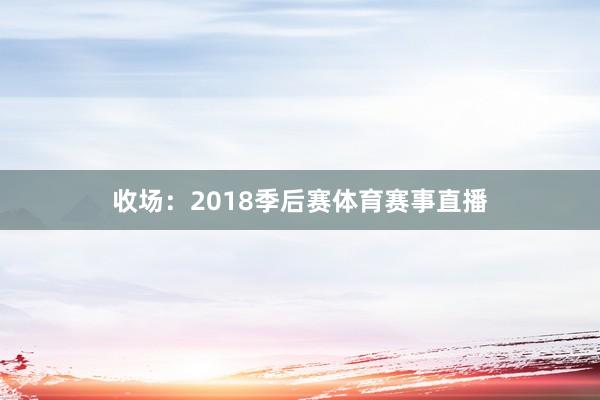 收场:2018季后赛体育赛事直播