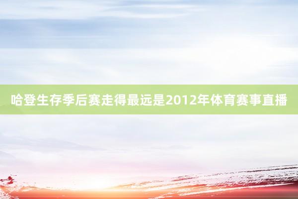 哈登生存季后赛走得最远是2012年体育赛事直播