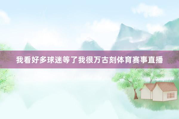 我看好多球迷等了我很万古刻体育赛事直播