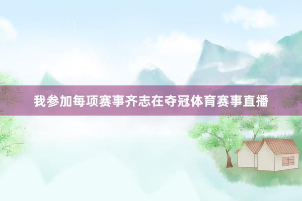 我参加每项赛事齐志在夺冠体育赛事直播