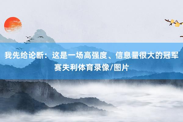 我先给论断：这是一场高强度、信息量很大的冠军赛失利体育录像/图片