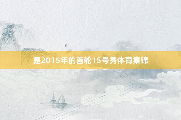 是2015年的首轮15号秀体育集锦