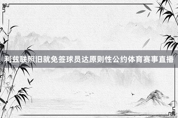 利兹联照旧就免签球员达原则性公约体育赛事直播