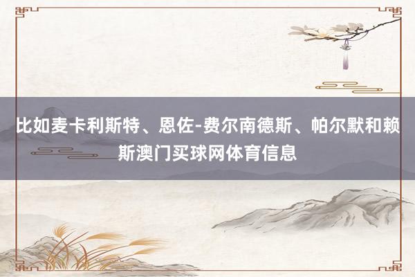 比如麦卡利斯特、恩佐-费尔南德斯、帕尔默和赖斯澳门买球网体育信息